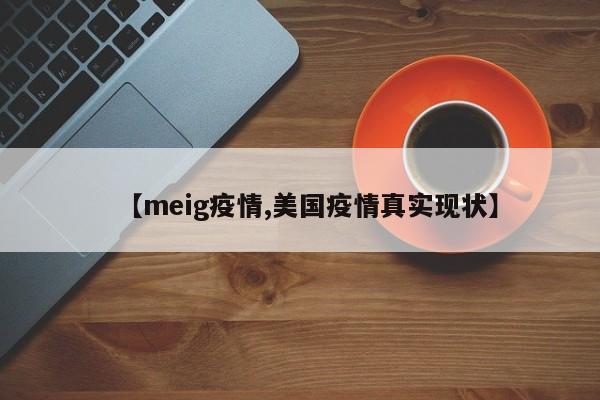 【meig疫情,美国疫情真实现状】