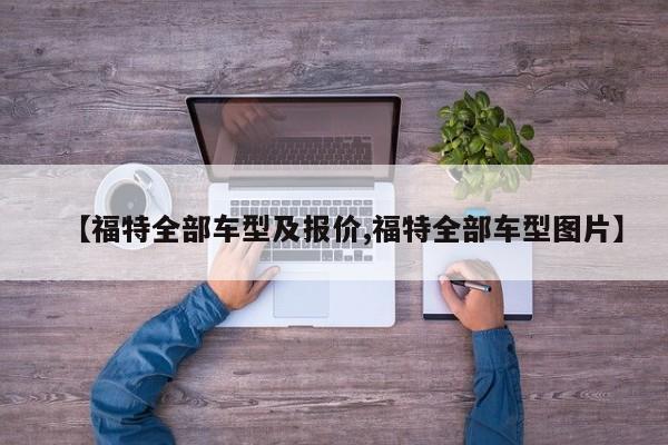 【福特全部车型及报价,福特全部车型图片】
