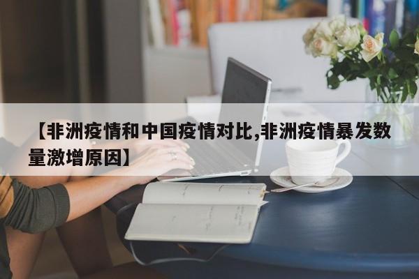 【非洲疫情和中国疫情对比,非洲疫情暴发数量激增原因】