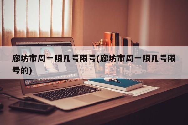 廊坊市周一限几号限号(廊坊市周一限几号限号的)