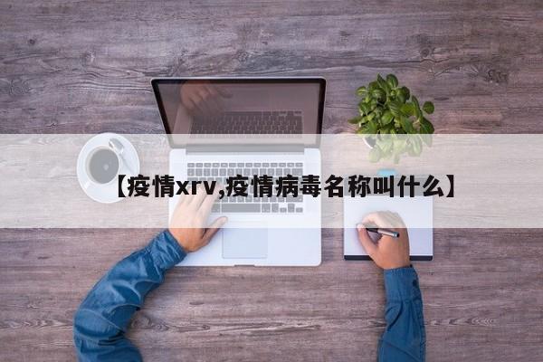 【疫情xrv,疫情病毒名称叫什么】