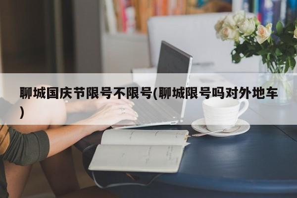 聊城国庆节限号不限号(聊城限号吗对外地车)