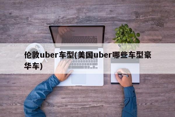 伦敦uber车型(美国uber哪些车型豪华车)