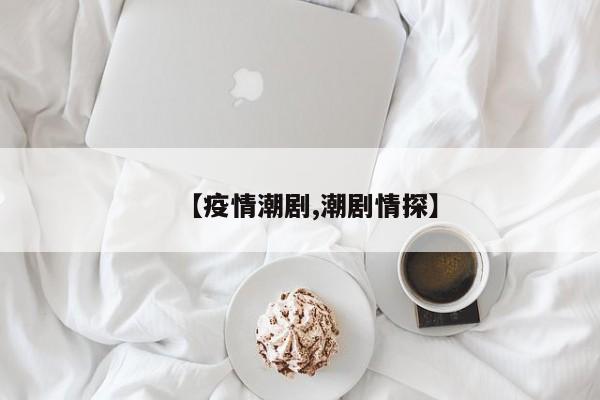 【疫情潮剧,潮剧情探】