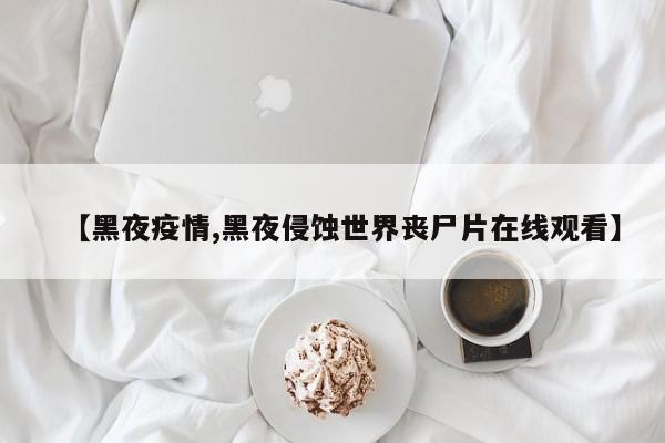 【黑夜疫情,黑夜侵蚀世界丧尸片在线观看】