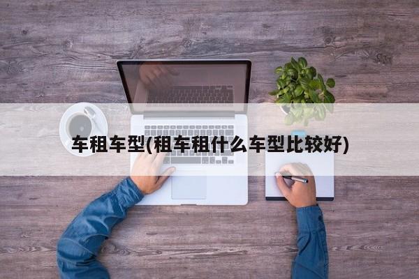 车租车型(租车租什么车型比较好)