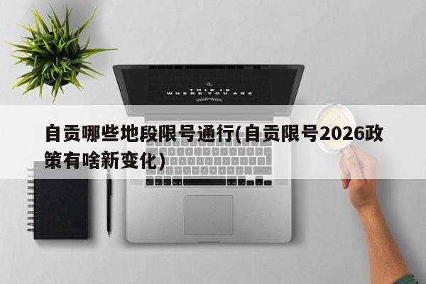 自贡哪些地段限号通行(自贡限号2026政策有啥新变化)