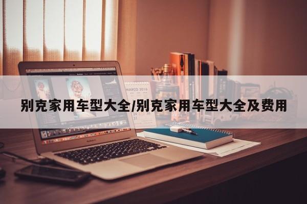 别克家用车型大全/别克家用车型大全及费用