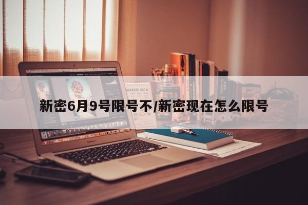 新密6月9号限号不/新密现在怎么限号