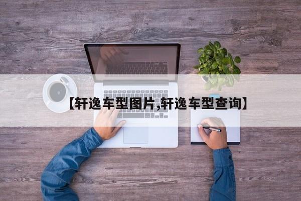 【轩逸车型图片,轩逸车型查询】