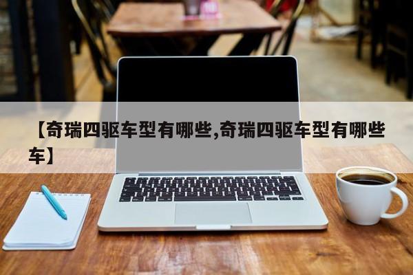 【奇瑞四驱车型有哪些,奇瑞四驱车型有哪些车】