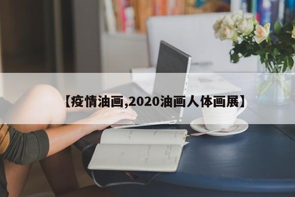 【疫情油画,2020油画人体画展】