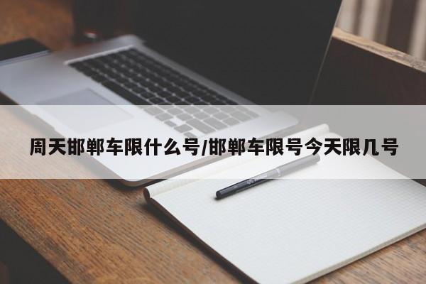 周天邯郸车限什么号/邯郸车限号今天限几号