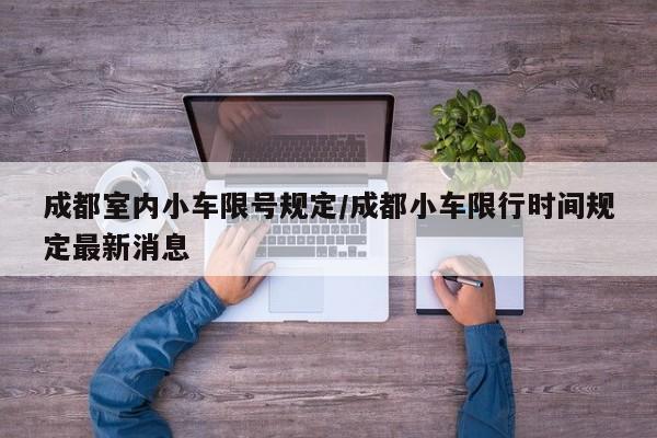 成都室内小车限号规定/成都小车限行时间规定最新消息