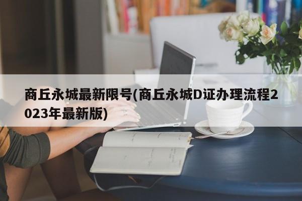 商丘永城最新限号(商丘永城D证办理流程2023年最新版)