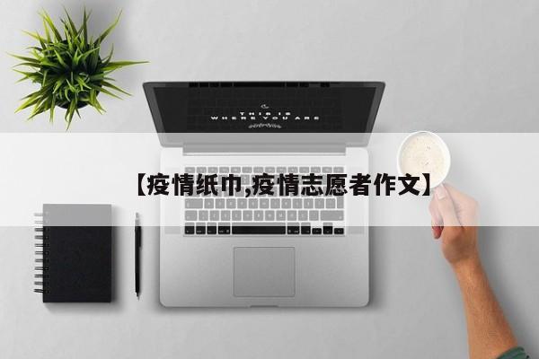 【疫情纸巾,疫情志愿者作文】
