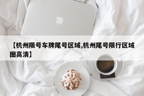 【杭州限号车牌尾号区域,杭州尾号限行区域图高清】