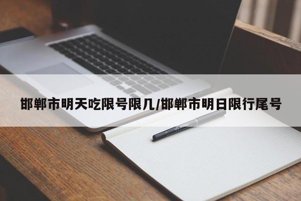 邯郸市明天吃限号限几/邯郸市明日限行尾号