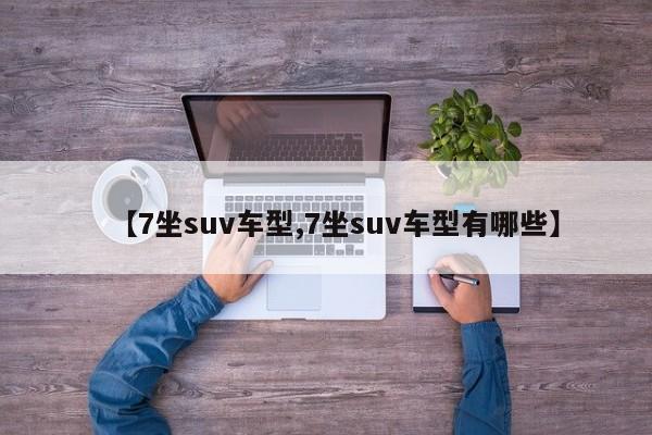 【7坐suv车型,7坐suv车型有哪些】