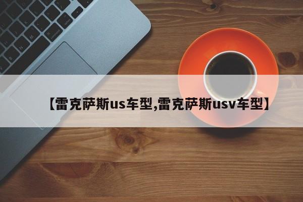 【雷克萨斯us车型,雷克萨斯usv车型】