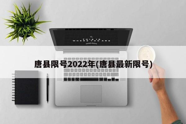 唐县限号2022年(唐县最新限号)