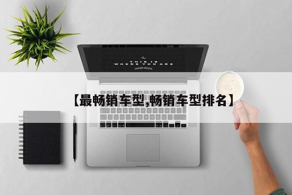 【最畅销车型,畅销车型排名】