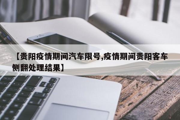 【贵阳疫情期间汽车限号,疫情期间贵阳客车侧翻处理结果】