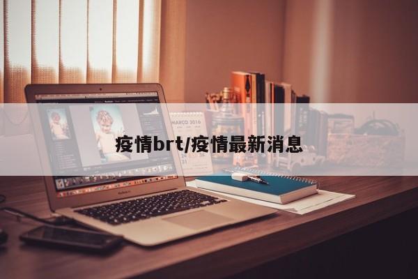 疫情brt/疫情最新消息