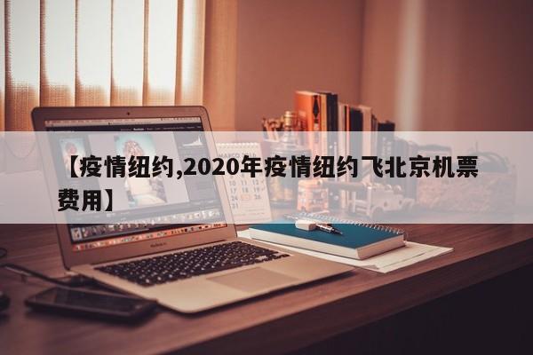 【疫情纽约,2020年疫情纽约飞北京机票费用】
