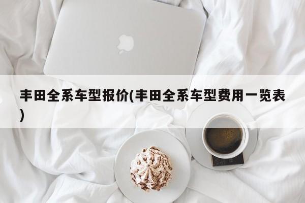 丰田全系车型报价(丰田全系车型费用一览表)