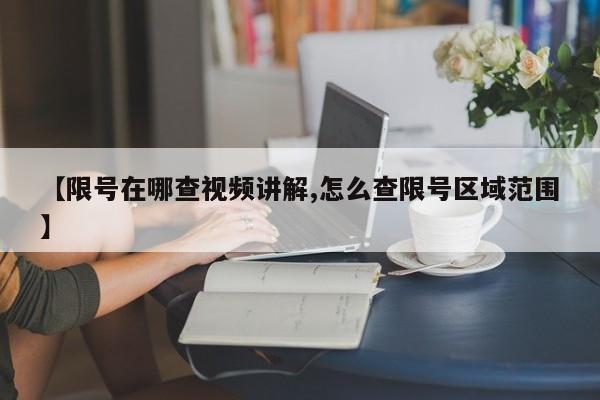 【限号在哪查视频讲解,怎么查限号区域范围】